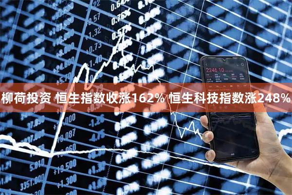 柳荷投资 恒生指数收涨162% 恒生科技指数涨248%